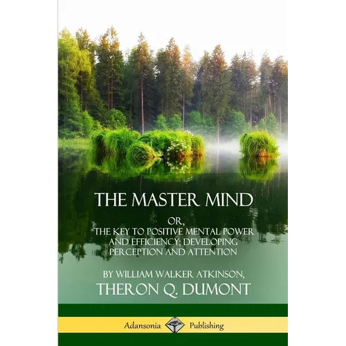 The Master Mind: Or, The Key to Positive Mental Power and Efficiency; Developing Perception and Attention