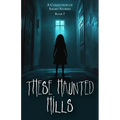 These Haunted Hills: A Collection of Short Stories: Book 7