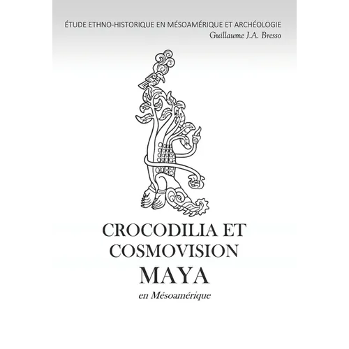 CROCODILIA ET COSMOVISION MAYA en Mésoamérique: Étude Ethno-Historique En Mésoamérique Et Archéologie