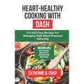 Heart-Healthy Cooking with DASH: 215 Delicious Recipes for Managing High Blood Pressure Naturally