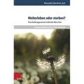 Weiterleben Oder Sterben?: Entscheidungsprozesse Leidender Menschen
