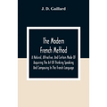 The Modern French Method: A Natural, Attractive, And Certain Mode Of Acquiring The Art Of Thinking Speaking And Composing In The French Language