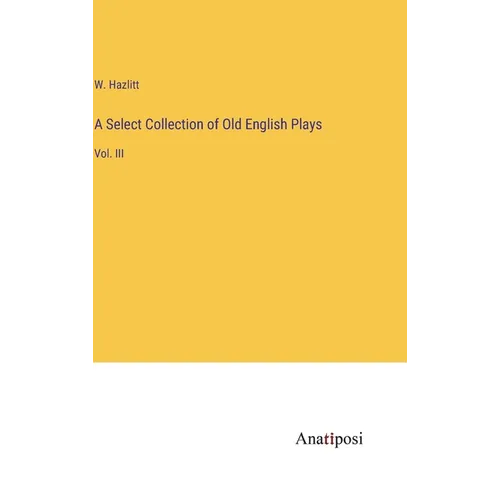 A Select Collection of Old English Plays: Vol. III