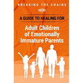Breaking the Chains: A Guide to Healing for Adult Children of Emotionally Immature Parents: Immature Parents