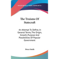 The Truisms Of Statecraft: An Attempt To Define, In General Terms, The Origin, Growth, Purpose And Possibilities Of Popular Government