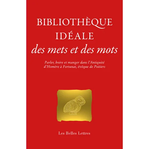 Bibliotheque Ideale Des Mets Et Des Mots: Parler, Boire Et Manger Dans l'Antiquite, d'Homere a Fortunat, Eveque de Poitiers