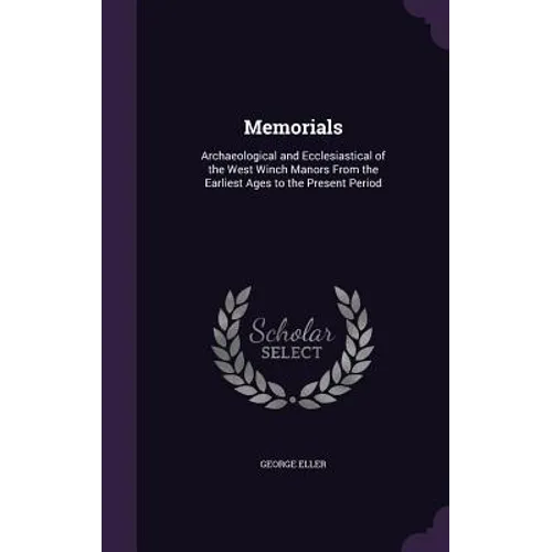 Memorials: Archaeological and Ecclesiastical of the West Winch Manors From the Earliest Ages to the Present Period