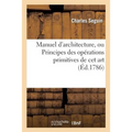 Manuel d'Architecture, Ou Principes Des Opérations Primitives de CET Art: CET Ouvrage Est Terminé Par Une Table Des Quarrés Et Des Cubes...