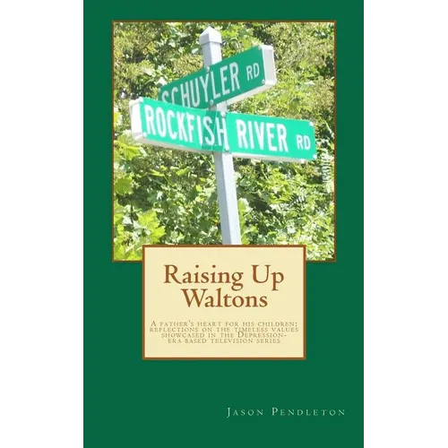 Raising Up Waltons: A father's heart for his children; reflections on the timeless values showcased in the Depression-era based television series