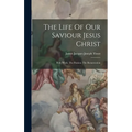 The Life Of Our Saviour Jesus Christ: Holy Week. The Passion. The Resurrection
