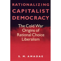 Rationalizing Capitalist Democracy: The Cold War Origins of Rational Choice Liberalism