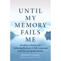 Until My Memory Fails Me: Mindfulness Practices for Cultivating Resilience and Self-Compassion in the Face of Cognitive Decline