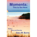 Moments: This to the Next - Poetry, Now and Eternity