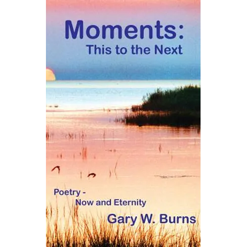 Moments: This to the Next - Poetry, Now and Eternity
