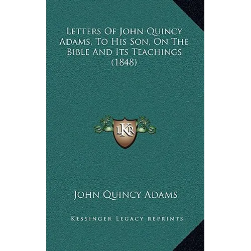 Letters Of John Quincy Adams, To His Son, On The Bible And Its Teachings (1848)