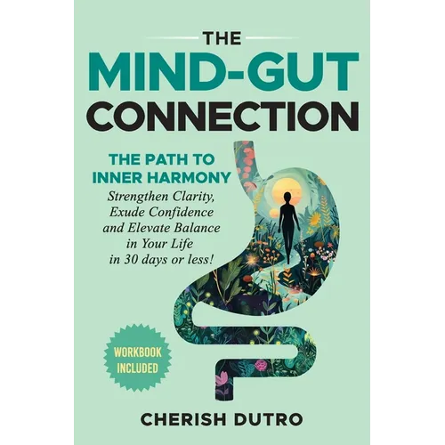 The Mind-Gut Connection: The Path to Inner Harmony Strengthen Clarity, Exude Confidence and Elevate Balance in Your Life in 30 days or less!
