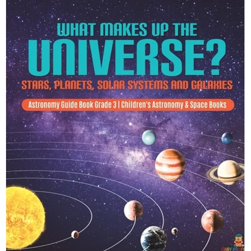 What Makes Up the Universe? Stars, Planets, Solar Systems and Galaxies Astronomy Guide Book Grade 3 Children's Astronomy & Space Books