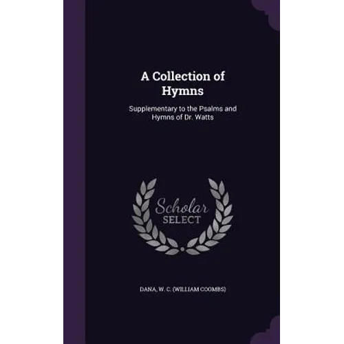 A Collection of Hymns: Supplementary to the Psalms and Hymns of Dr. Watts