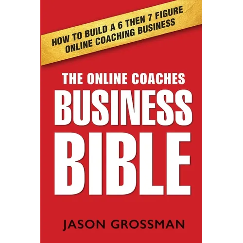 The Online Coaches Business Bible: How to Build a 6 Then 7 Figure Online Coaching Business