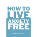 How to Live Anxiety Free