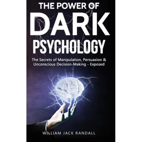 Dark Psychology: The Secrets of Manipulation, Persuasion & Unconscious Decision Making - Exposed