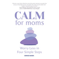 Calm for Moms: Worry Less in Four Simple Steps