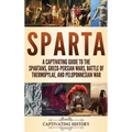Sparta: A Captivating Guide to the Spartans, Greco-Persian Wars, Battle of Thermopylae, and Peloponnesian War