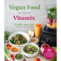 Vegan Food in Your Vitamix: 60+ Delicious, Nutrient-Packed Recipes for Everyone's Favorite Blender