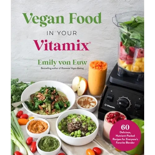 Vegan Food in Your Vitamix: 60+ Delicious, Nutrient-Packed Recipes for Everyone's Favorite Blender