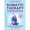 Somatic Therapy Workbook (Just 10 Mins a Day): 70+ Exercises to Manage Stress, Heal Trauma & Balance Hormones - A Somatic Yoga & Breathwork Toolkit fo