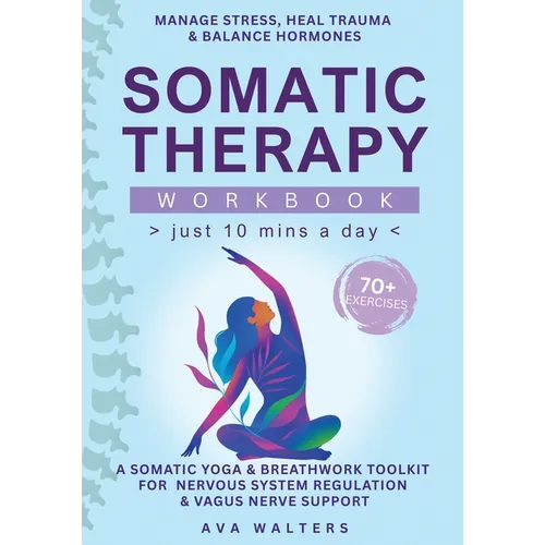 Somatic Therapy Workbook (Just 10 Mins a Day): 70+ Exercises to Manage Stress, Heal Trauma & Balance Hormones - A Somatic Yoga & Breathwork Toolkit fo