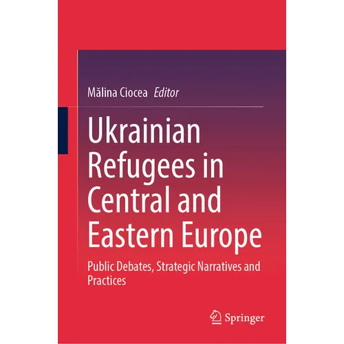 Ukrainian Refugees in Central and Eastern Europe: Public Debates, Strategic Narratives and Practices
