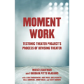 Moment Work: Tectonic Theater Project's Process of Devising Theater