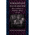 Persistent Oligarchs: Elites and Politics in Chihuahua, Mexico 1910-1940