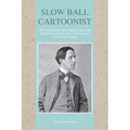 Slow Ball Cartoonist: The Extraordinary Life of Indiana Native and Pulitzer Prize Winner John T. McCutcheon of the Chicago Tribune