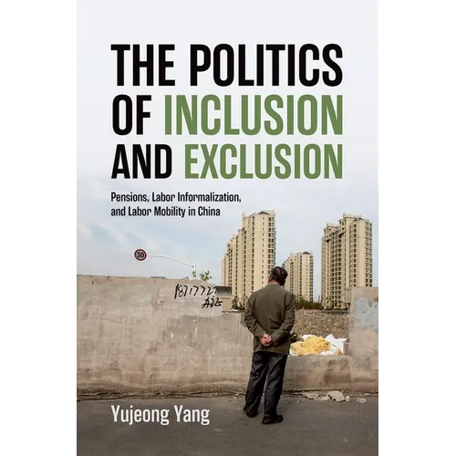 The Politics of Inclusion and Exclusion: Pensions, Labor Informalization, and Labor Mobility in China