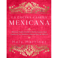 La Cocina Casera Mexicana / The Mexican Home Kitchen (Spanish Edition): Recetas Tradicionales Al Estilo Casero Que Capturan Los Sabores Y Recuerdos de