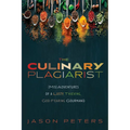 The Culinary Plagiarist: (Mis)Adventures of a Lusty, Thieving, God-Fearing Gourmand
