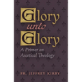 Glory Unto Glory: A Primer on Ascetical Theology