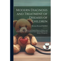 Modern Diagnosis and Treatment of Diseases of Children; a Treatise on the Medical and Surgical Diseases of Infancy and Childhood, With Special Emphasi