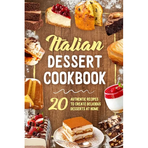 Italian Dessert Cookbook: 20 Authentic Recipes to Create Delicious Desserts at Home: Cookies Making Guide