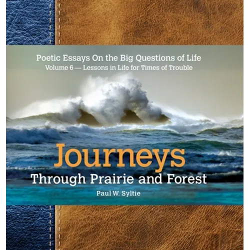 Journeys Through Prairie and Forest-Volume 6: Poetic Essays On the Big Questions of Life-Lessons in Life for Times of Trouble