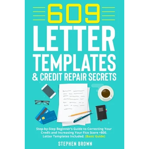 609 Letter Templates & Credit Repair Secret: Step-by-Step Beginner's Guide to Correcting Your Credit and Increasing Your Fico Score +800. Letter Templ