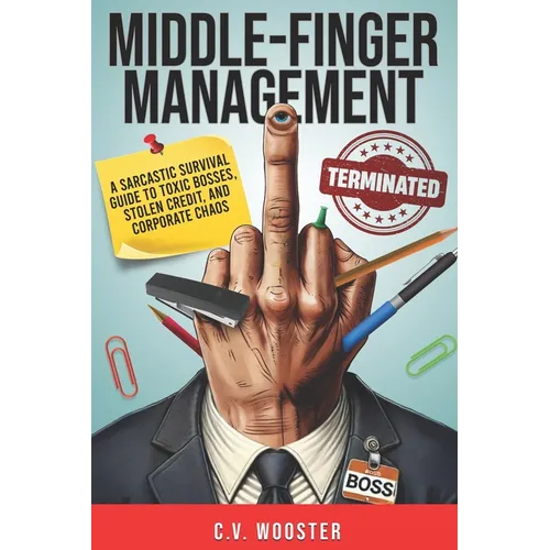 Middle Finger Management: A Sarcastic Survival Guide to Toxic Bosses, Stolen Credit, and Corporate Chaos