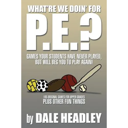 What're We Doin' for P.E.?: Games Your Students Have Never Played, But Will Beg You to Play Again! 105 Original Games for Upper Grades Plus Other