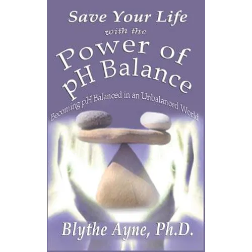 Save Your Life with the Power of pH Balance: Becoming pH Balanced in an Unbalanced World