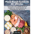 Plant-Based Cookbook for Athletes: The Best Plant-Based Cookbook For Athletes To Improve Heal, Increase Endurance and Strength With High-Protein Recip