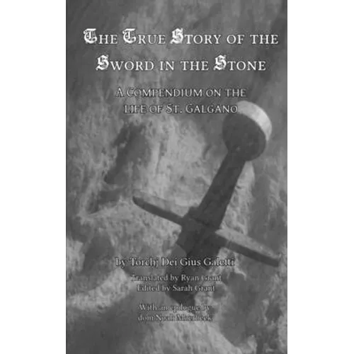The True Story of the Sword in the Stone: A Compendium on the Life of St. Galgano