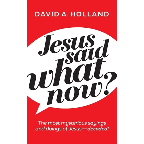 Jesus Said What Now?: The Most Mysterious Sayings and Doings of Jesus - Decoded - Paperback