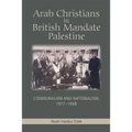 Arab Christians in British Mandate Palestine: Communalism and Nationalism, 1917-1948